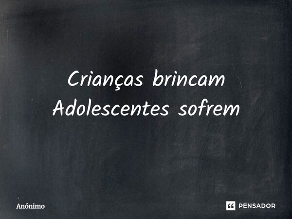 Crianças brincam Adolescentes sofrem⁠... Frase de Anônimo.