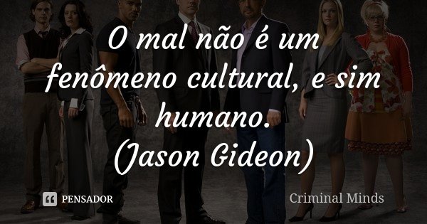 O mal não é um fenômeno cultural, e sim humano. (Jason Gideon)... Frase de Criminal Minds.