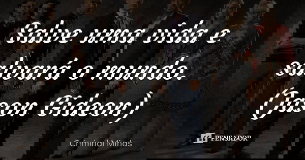 Salve uma vida e salvará o mundo. (Jason Gideon)... Frase de Criminal Minds.