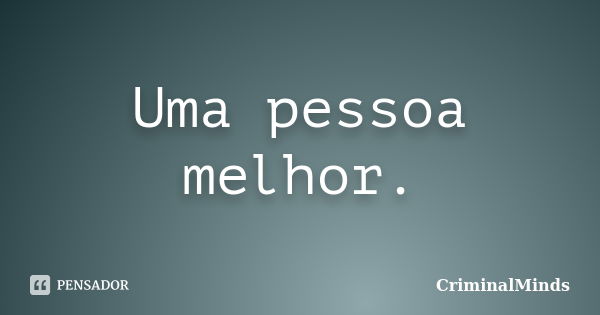 Uma pessoa melhor.... Frase de CriminalMinds.