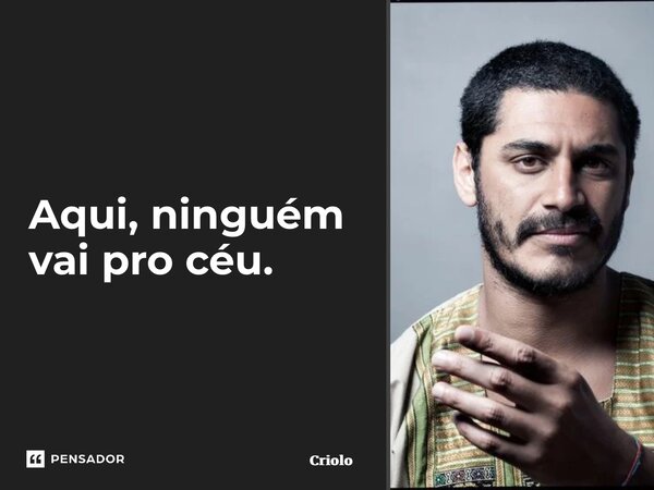 ⁠Aqui, ninguém vai pro céu.... Frase de Criolo.