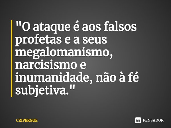 ⁠"O ataque é aos falsos profetas e a seus megalomanismo, narcisismo e inumanidade, não à fé subjetiva."... Frase de CRIPERGUE.