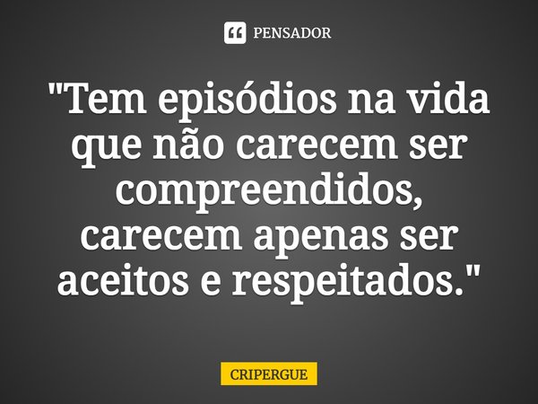 ⁠⁠"Tem episódios na vida que não carecem ser compreendidos, carecem apenas ser aceitos e respeitados."... Frase de CRIPERGUE.