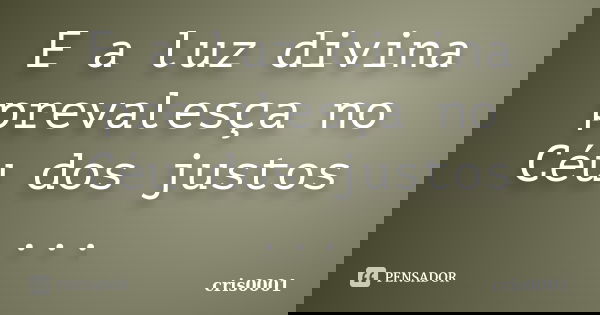 E a luz divina prevalesça no Céu dos justos ...... Frase de cris0001.