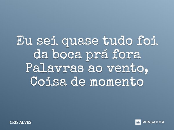 ⁠Eu sei quase tudo foi da boca prá fora Palavras ao vento, Coisa de momento... Frase de Cris Alves.