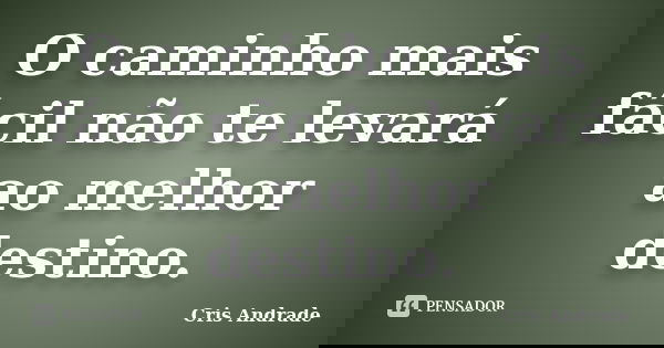 O caminho mais fácil não te levará ao melhor destino.... Frase de Cris Andrade.