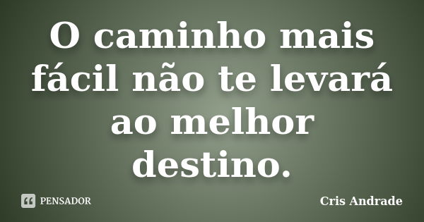 O caminho mais fácil não te levará ao melhor destino.... Frase de Cris Andrade.