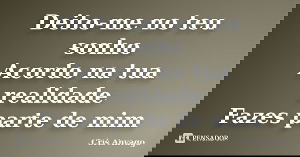 Deito-me no teu sonho Acordo na tua realidade Fazes parte de mim... Frase de Cris Anvago.