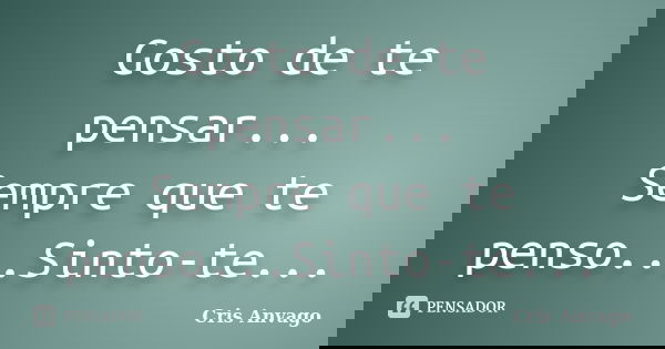 Gosto de te pensar... Sempre que te penso...Sinto-te...... Frase de Cris Anvago.