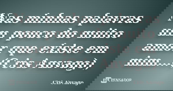 Nas minhas palavras um pouco do muito amor que existe em mim...(Cris Anvago)... Frase de Cris Anvago.