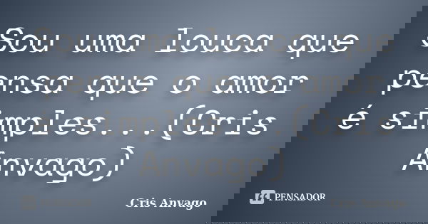 Sou uma louca que pensa que o amor é simples...(Cris Anvago)... Frase de Cris Anvago.