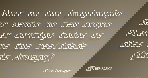 Voar na tua imaginação Ser vento no teu corpo Planar contigo todos os dias na tua realidade (Cris Anvago)... Frase de Cris Anvago.