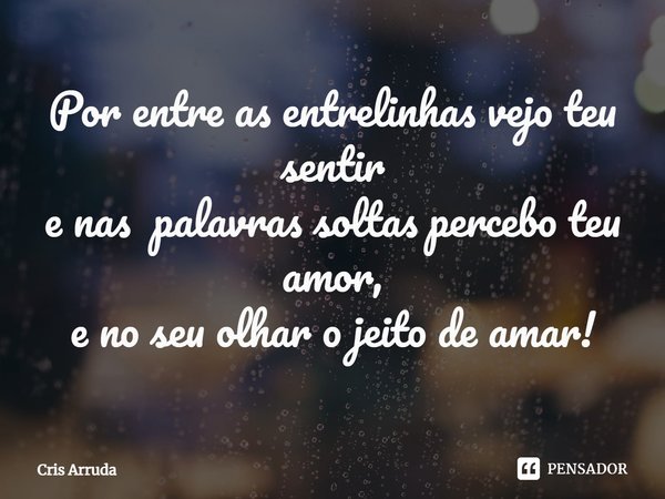 ⁠Por entre as entrelinhas vejo teu sentir
e nas palavras soltas percebo teu amor,
e no seu olhar o jeito de amar!... Frase de cris arruda.