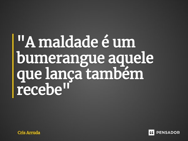 ⁠"A maldade é um bumerangue aquele que lança também recebe"... Frase de cris arruda.