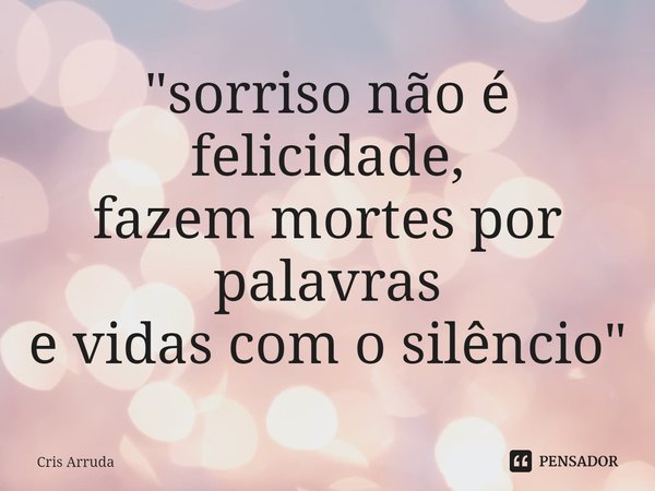 ⁠"sorriso não é felicidade,
fazem mortes por palavras
e vidas com o silêncio"... Frase de cris arruda.