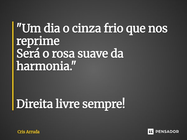 "⁠Um dia o cinza frio que nos reprime Será o rosa suave da harmonia." Direita livre sempre!... Frase de cris arruda.