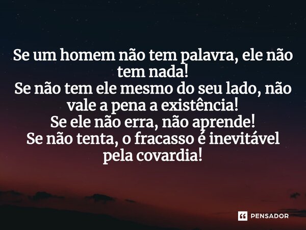 ⁠Se um homem não tem palavra, ele não tem nada! Se não tem ele mesmo do seu lado, não vale a pena a existência! Se ele não erra, não aprende! Se não tenta, o fr... Frase de Cris Cabral!.