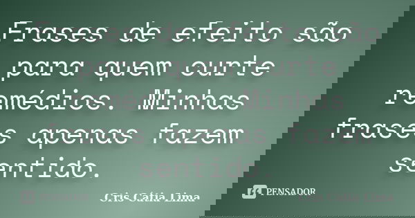 Frases de efeito são para quem curte remédios. Minhas frases apenas fazem sentido.... Frase de Cris Cátia Lima.