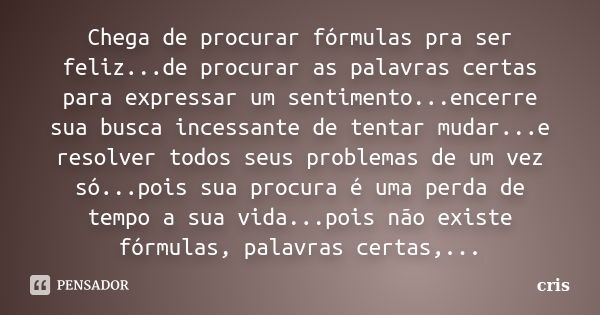 Chega de procurar fórmulas pra ser feliz...de procurar as palavras certas para expressar um sentimento...encerre sua busca incessante de tentar mudar...e resolv... Frase de cris..