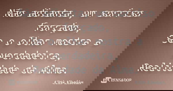 Não adianta, um sorriso forçado, Se o olhar mostra a verdadeira, Realidade da Alma.... Frase de Cris Enéias.