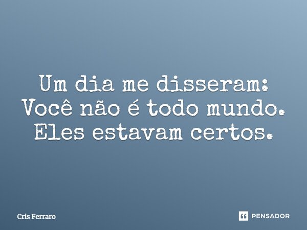 ⁠Um dia me disseram: Você não é todo mundo. Eles estavam certos.... Frase de Cris Ferraro.