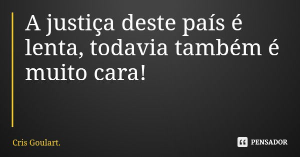 A justiça deste país é lenta, todavia também é muito cara!... Frase de Cris Goulart..