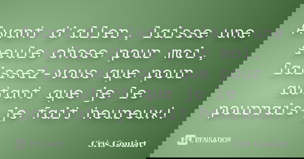 Avant d'aller, laisse une seule chose pour moi, laissez-vous que pour autant que je le pourrais-je fait heureux!... Frase de Cris Goulart.