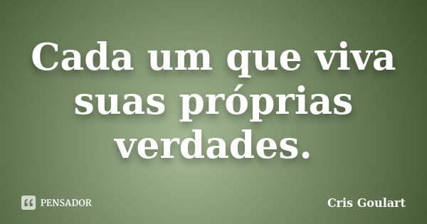 Cada um que viva suas próprias verdades.... Frase de Cris Goulart.