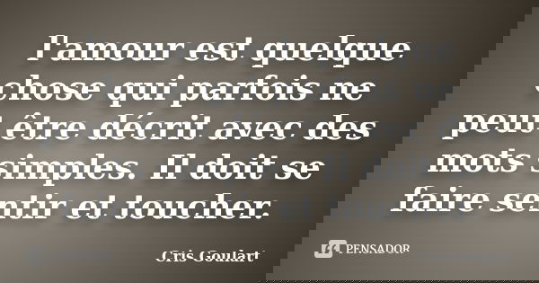 l'amour est quelque chose qui parfois ne peut être décrit avec des mots simples. Il doit se faire sentir et toucher.... Frase de Cris Goulart.