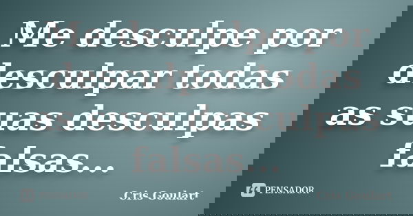 Me desculpe por desculpar todas as suas desculpas falsas...... Frase de Cris Goulart.
