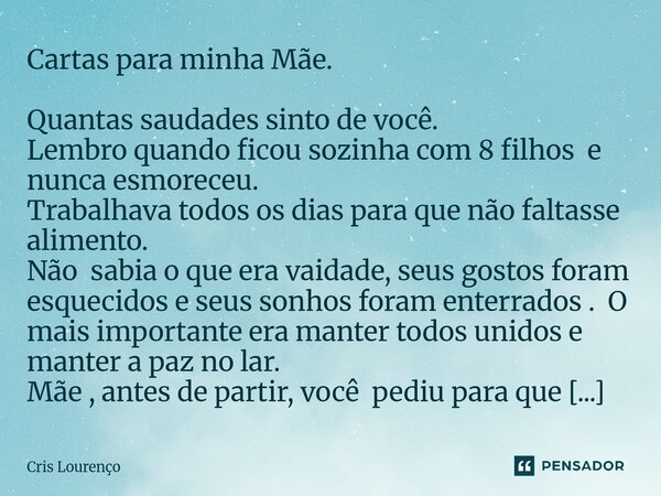 Cartas para minha Mãe. Quantas saudades sinto de você. Lembro quando ficou sozinha com 8 filhos e nunca esmoreceu. Trabalhava todos os dias para que não faltas... Frase de Cris Lourenço.