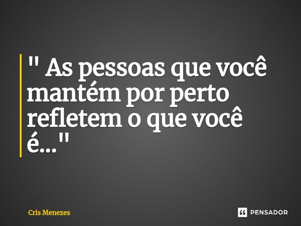 ⁠" As pessoas que você mantém por perto refletem o que você é..."... Frase de Cris Menezes.