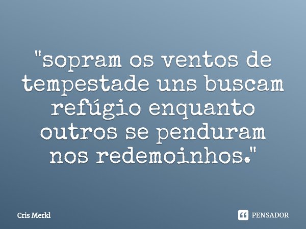 ⁠"sopram os ventos de tempestade uns buscam refúgio enquanto outros se penduram nos redemoinhos."... Frase de Cris Merkl.