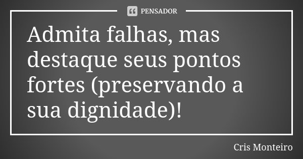 Admita falhas, mas destaque seus pontos fortes (preservando a sua dignidade)!... Frase de Cris Monteiro.
