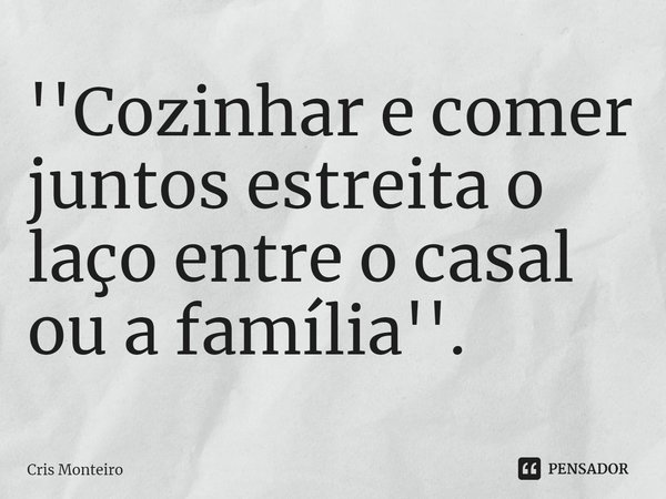 ''⁠Cozinhar e comer juntos estreita o laço entre o casal ou a família''.... Frase de Cris Monteiro.