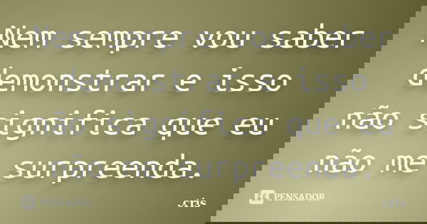 Nem sempre vou saber demonstrar e isso não significa que eu não me surpreenda.... Frase de Cris.