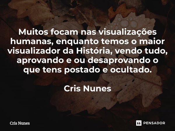 ⁠Muitos focam nas visualizações humanas, enquanto temos o maior visualizador da História, vendo tudo, aprovando e ou desaprovando o que tens postado e ocultado.... Frase de Cris Nunes.