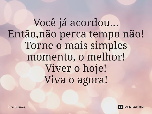 ⁠Você já acordou... Então,não perca tempo não! Torne o mais simples momento, o melhor! Viver o hoje! Viva o agora!... Frase de Cris Nunes.
