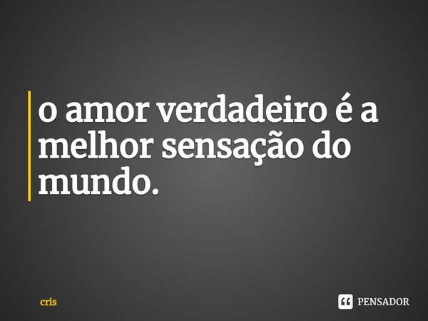 ⁠o amor verdadeiro é a melhor sensação do mundo.... Frase de cris.