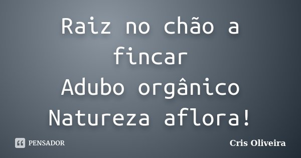 Raiz no chão a fincar Adubo orgânico Natureza aflora!... Frase de Cris Oliveira.