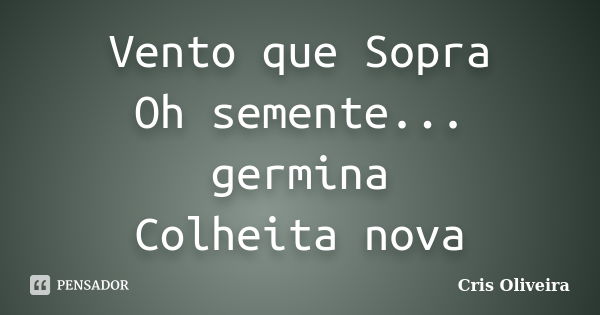 Vento que Sopra Oh semente... germina Colheita nova... Frase de Cris Oliveira.