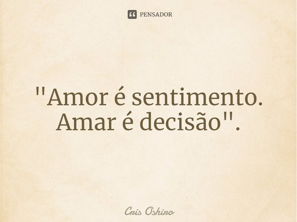 "⁠Amor é sentimento.
Amar é decisão".... Frase de Cris Oshiro.