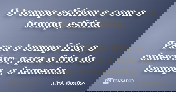 O tempo esfriou e com o tempo, esfria. Para o tempo frio, o cobertor; para o frio do tempo, o lamento.... Frase de Cris Paulino.