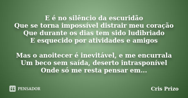 E é no silêncio da escuridão Que se torna impossível distrair meu coração Que durante os dias tem sido ludibriado E esquecido por atividades e amigos Mas o anoi... Frase de Cris Prizo.