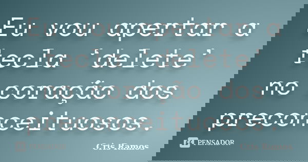 Eu vou apertar a tecla ‘delete’ no coração dos preconceituosos.... Frase de Cris Ramos.