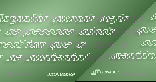 Gargalho quando vejo que as pessoas ainda acreditam que a mentira se sustenta!... Frase de Cris Ramos.