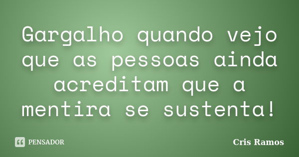 Gargalho quando vejo que as pessoas ainda acreditam que a mentira se sustenta!... Frase de Cris Ramos.