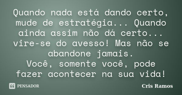 Quando nada está dando certo, mude de estratégia... Quando ainda assim não dá certo... vire-se do avesso! Mas não se abandone jamais. Você, somente você, pode f... Frase de Cris Ramos.