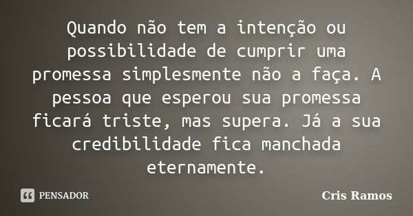 Quando não tem a intenção ou possibilidade de cumprir uma promessa simplesmente não a faça. A pessoa que esperou sua promessa ficará triste, mas supera. Já a su... Frase de Cris Ramos.