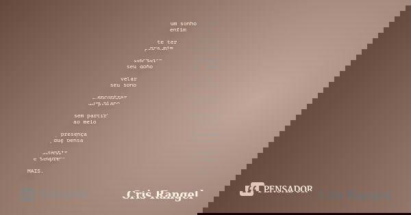 um sonho enfim te ter pra mim sem ser seu dono velar seu sono encontrar um plano sem partir ao meio presença que pensa sentir é sempre MAIS.... Frase de Cris Rangel.